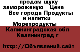 продам щуку замороженую › Цена ­ 87 - Все города Продукты и напитки » Морепродукты   . Калининградская обл.,Калининград г.